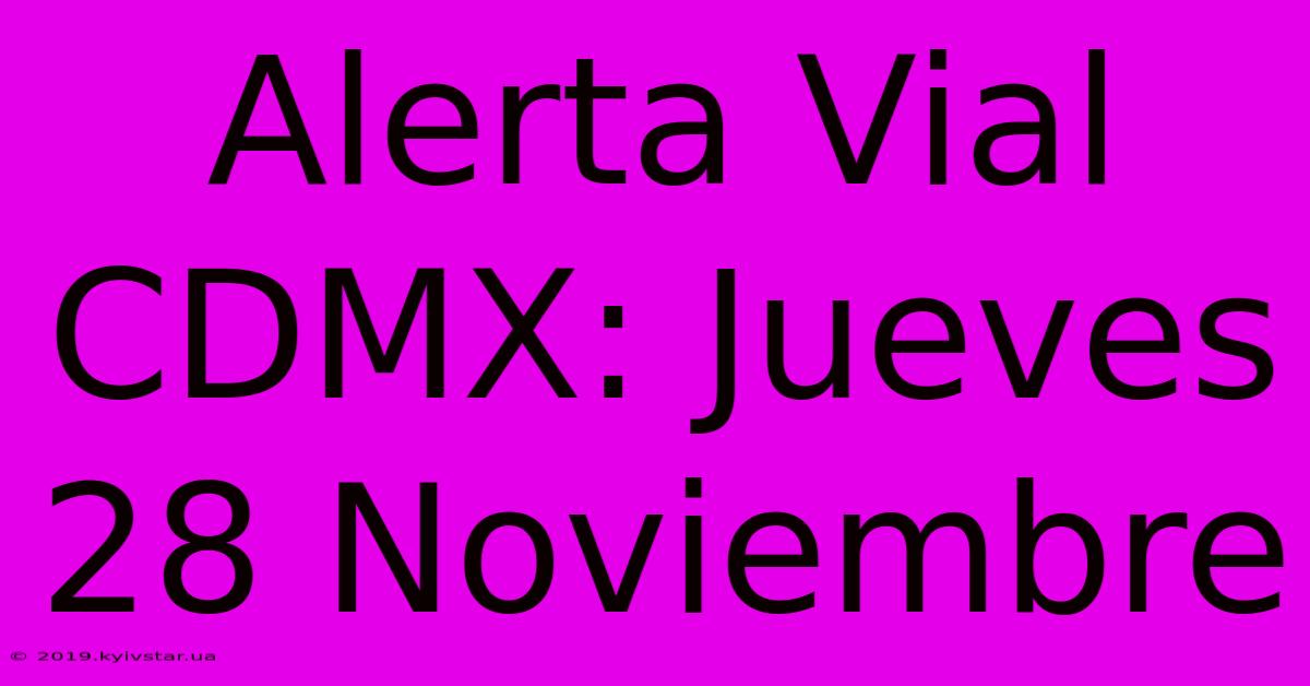 Alerta Vial CDMX: Jueves 28 Noviembre