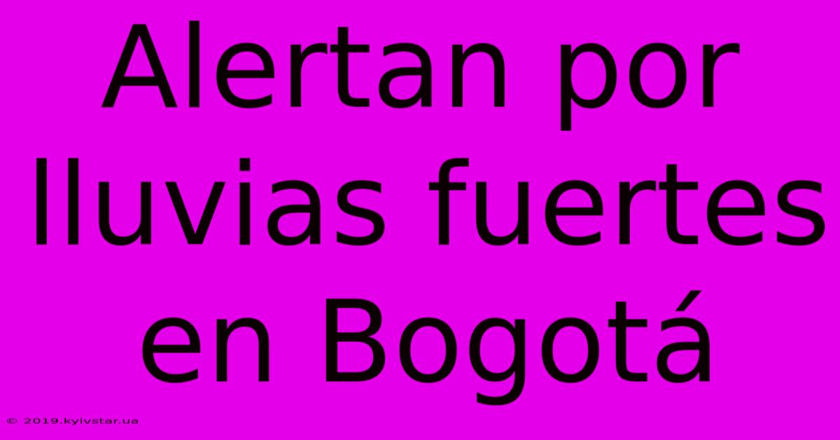 Alertan Por Lluvias Fuertes En Bogotá