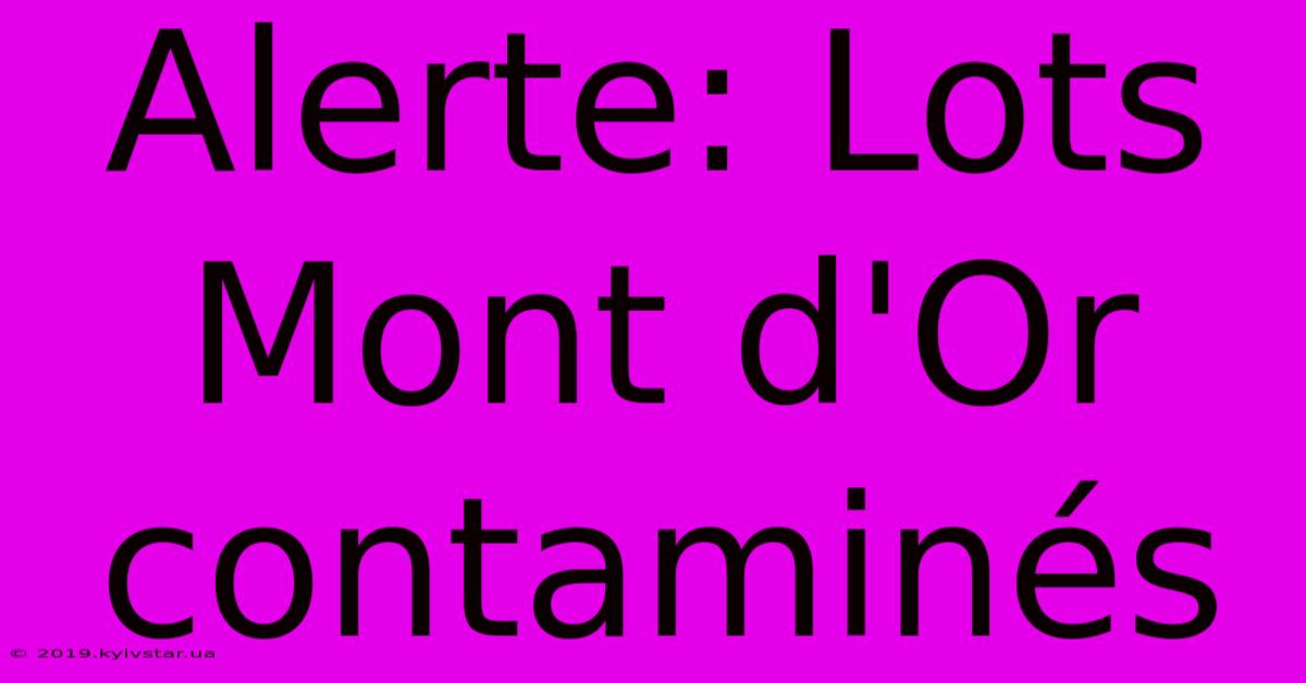 Alerte: Lots Mont D'Or Contaminés