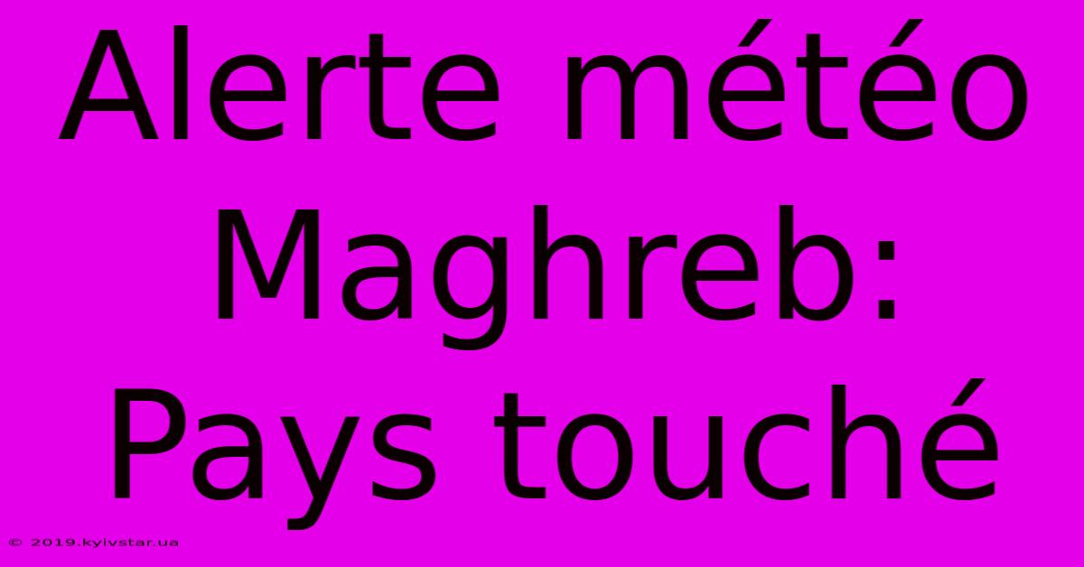 Alerte Météo Maghreb: Pays Touché