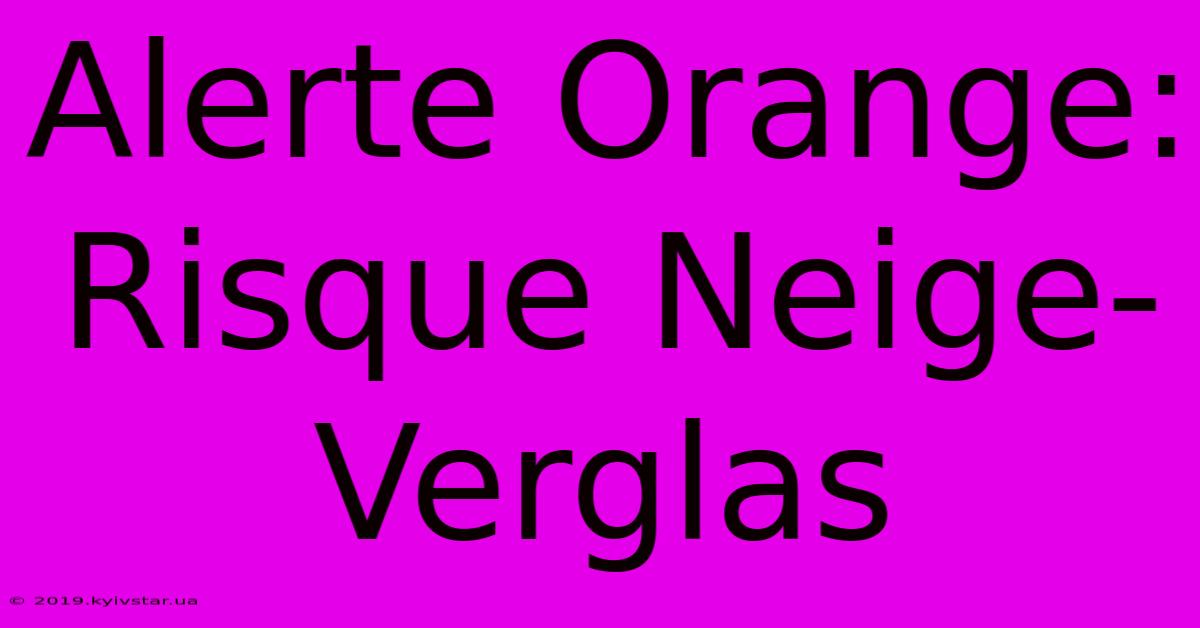 Alerte Orange: Risque Neige-Verglas