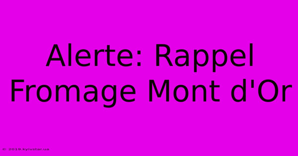 Alerte: Rappel Fromage Mont D'Or