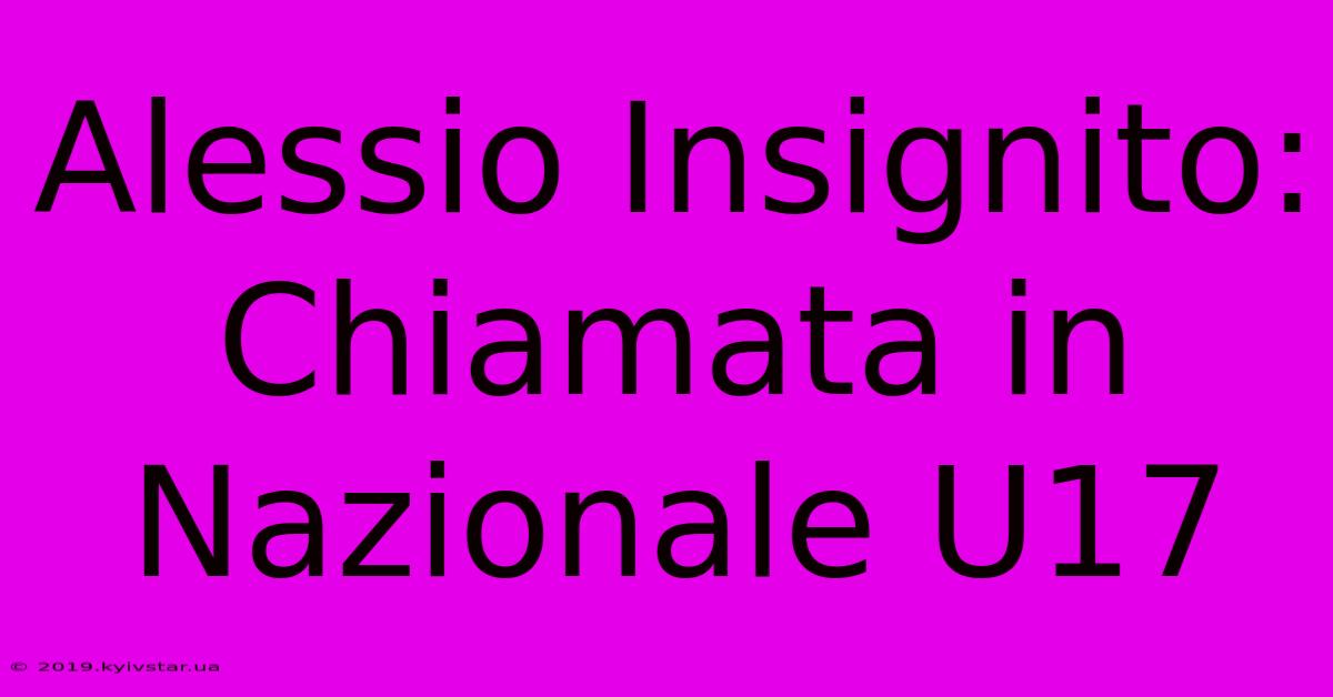 Alessio Insignito: Chiamata In Nazionale U17