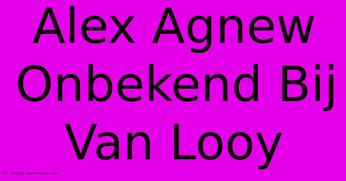 Alex Agnew Onbekend Bij Van Looy