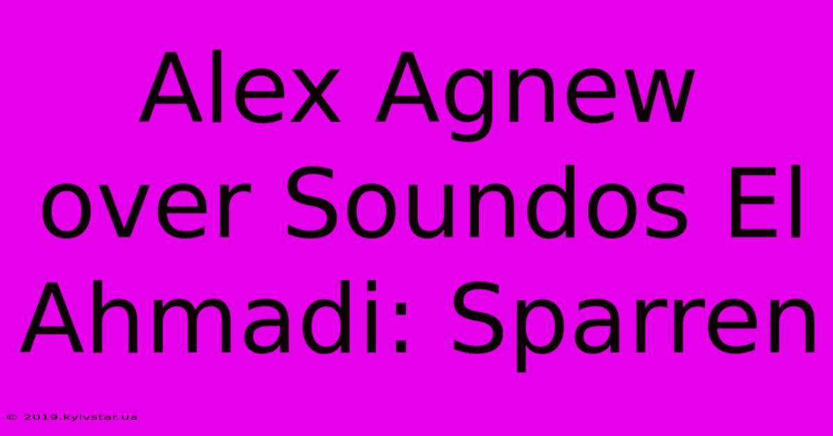 Alex Agnew Over Soundos El Ahmadi: Sparren