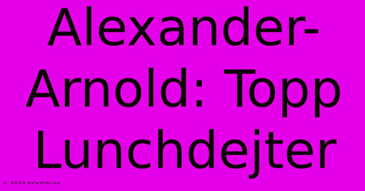 Alexander-Arnold: Topp Lunchdejter