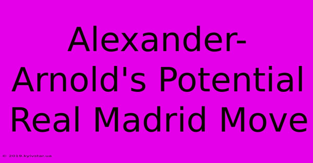 Alexander-Arnold's Potential Real Madrid Move