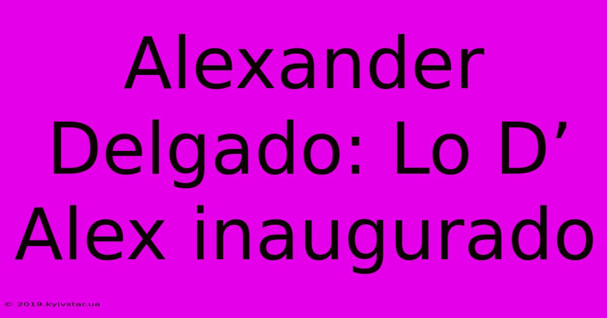 Alexander Delgado: Lo D’ Alex Inaugurado