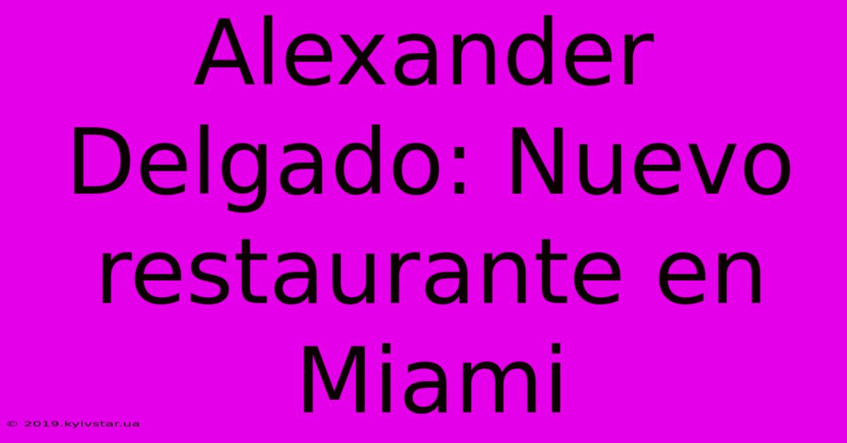 Alexander Delgado: Nuevo Restaurante En Miami