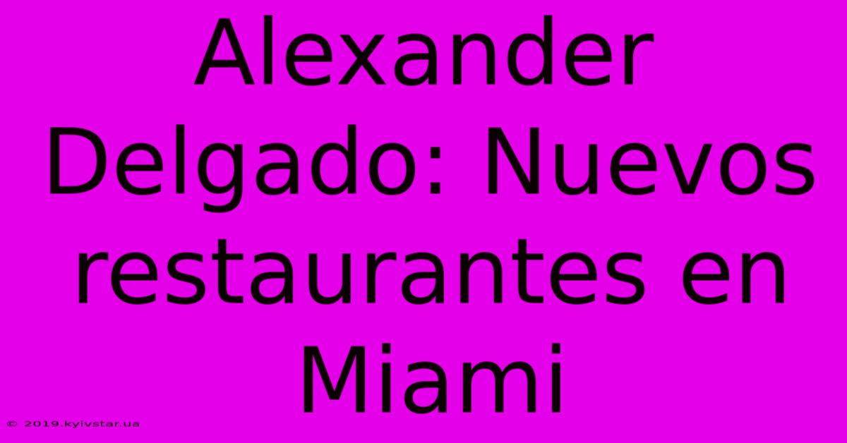 Alexander Delgado: Nuevos Restaurantes En Miami