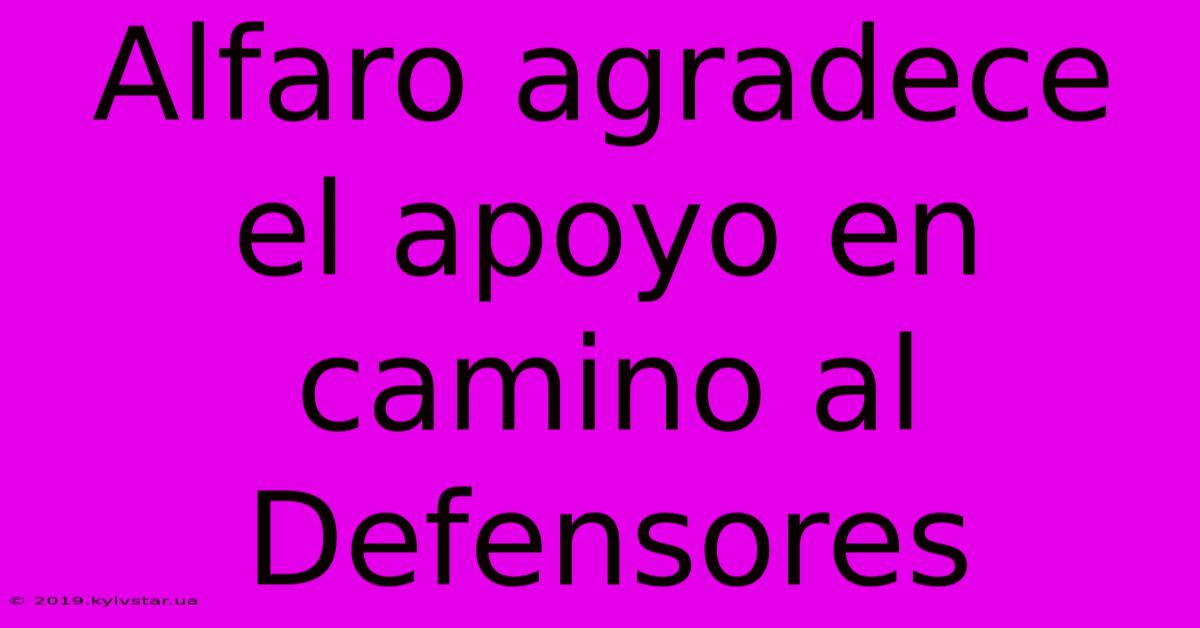 Alfaro Agradece El Apoyo En Camino Al Defensores