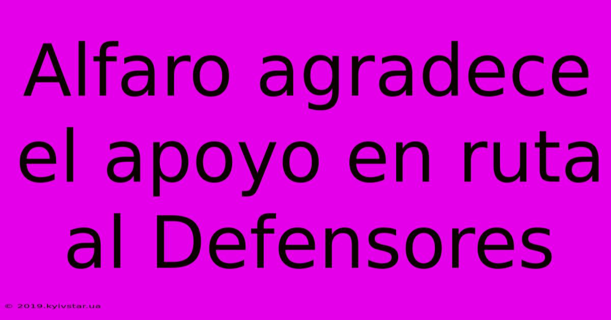 Alfaro Agradece El Apoyo En Ruta Al Defensores