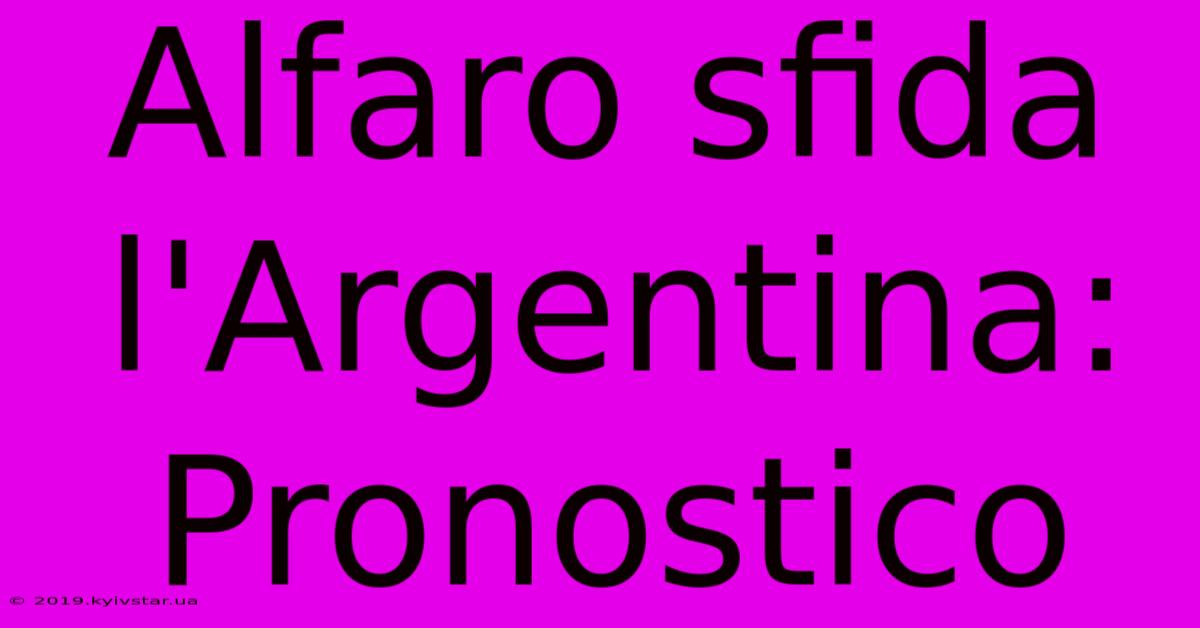 Alfaro Sfida L'Argentina: Pronostico