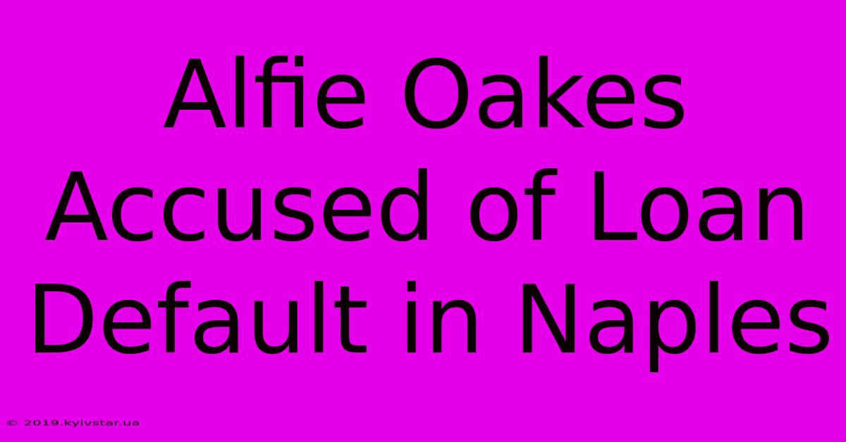 Alfie Oakes Accused Of Loan Default In Naples