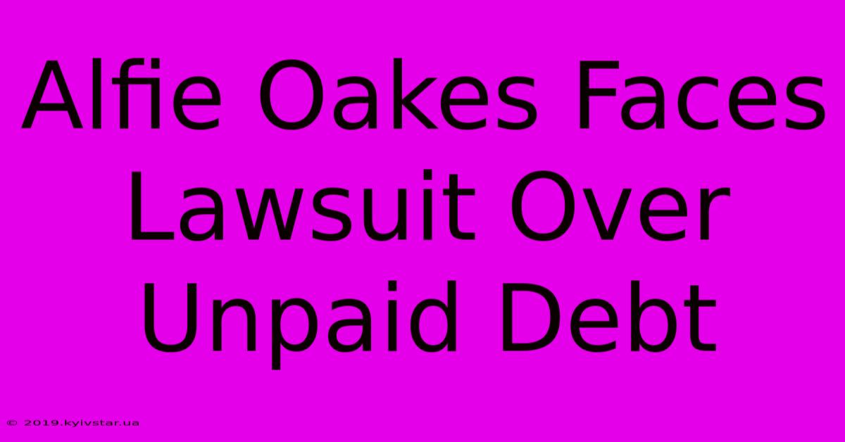 Alfie Oakes Faces Lawsuit Over Unpaid Debt 