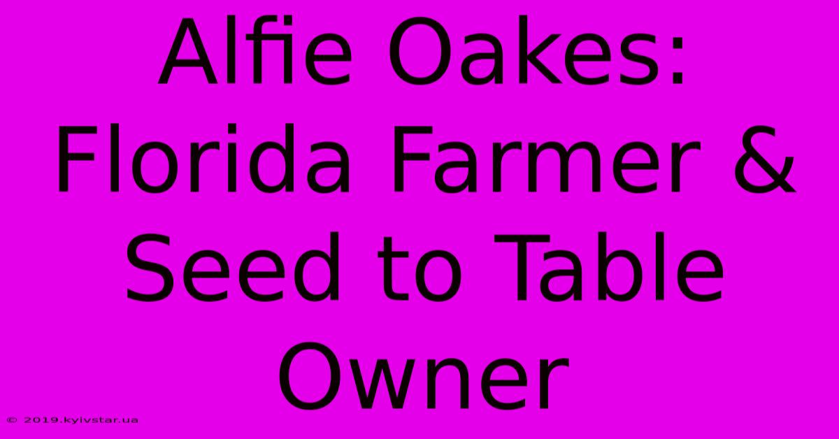 Alfie Oakes: Florida Farmer & Seed To Table Owner 