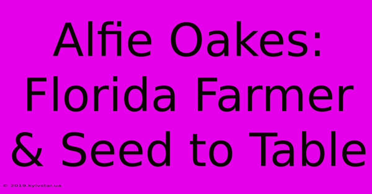 Alfie Oakes: Florida Farmer & Seed To Table