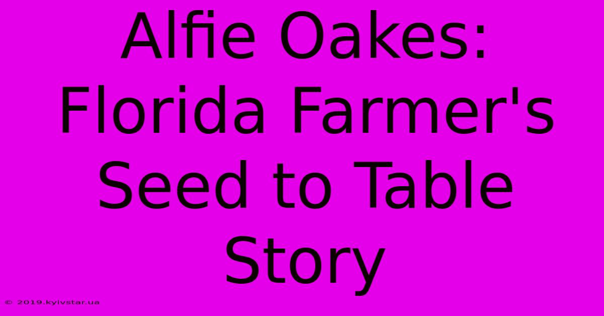 Alfie Oakes: Florida Farmer's Seed To Table Story