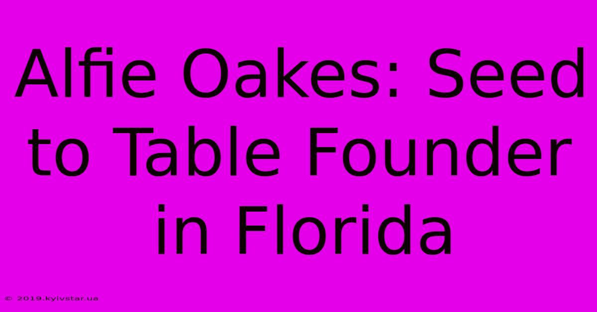 Alfie Oakes: Seed To Table Founder In Florida