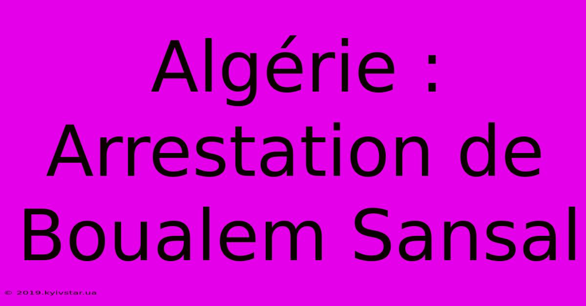 Algérie : Arrestation De Boualem Sansal