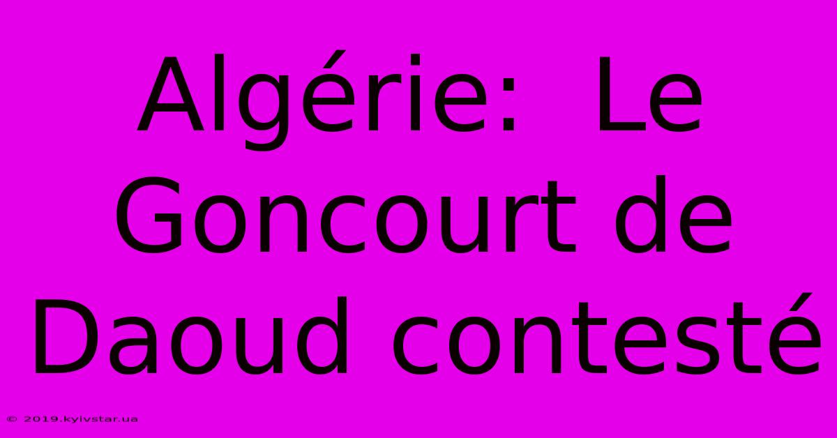 Algérie:  Le Goncourt De Daoud Contesté