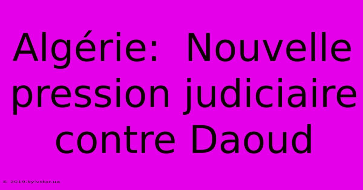 Algérie:  Nouvelle Pression Judiciaire Contre Daoud