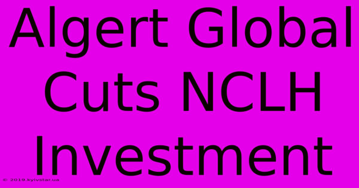 Algert Global Cuts NCLH Investment