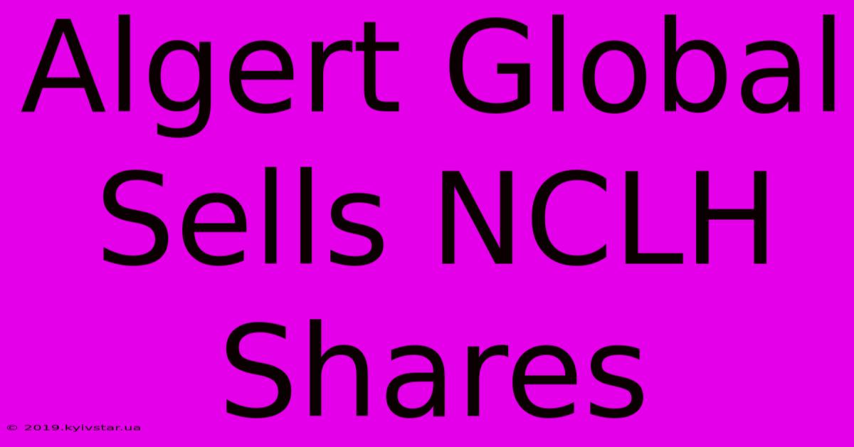 Algert Global Sells NCLH Shares