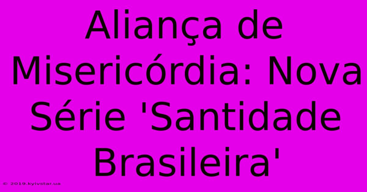 Aliança De Misericórdia: Nova Série 'Santidade Brasileira'