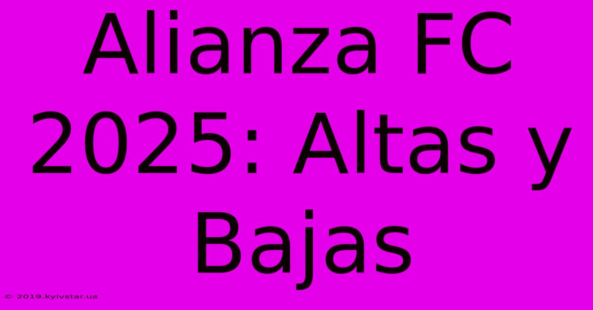 Alianza FC 2025: Altas Y Bajas