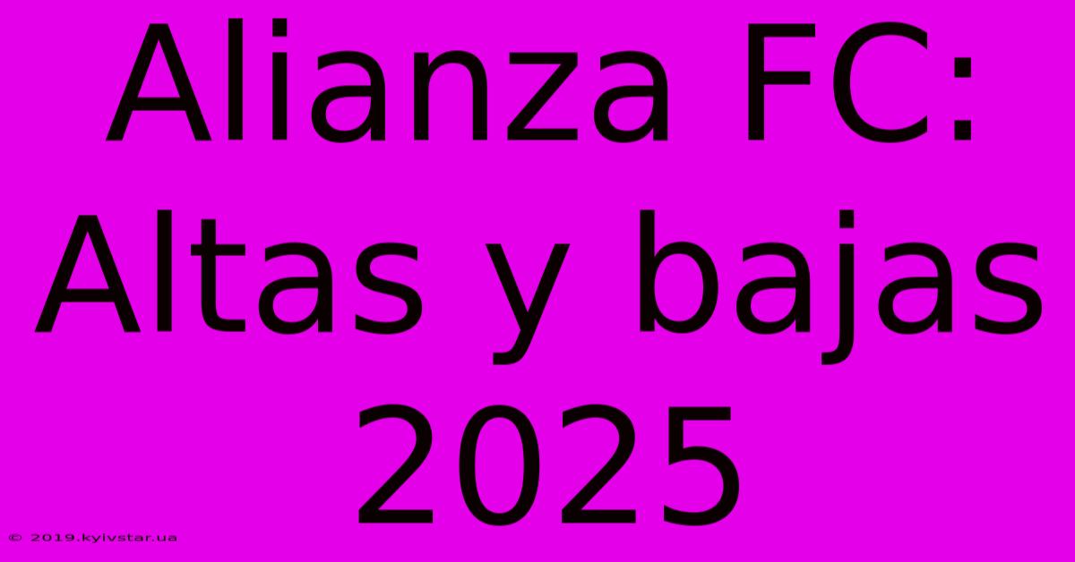 Alianza FC: Altas Y Bajas 2025