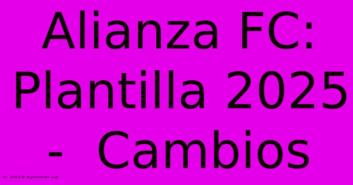 Alianza FC:  Plantilla 2025 -  Cambios