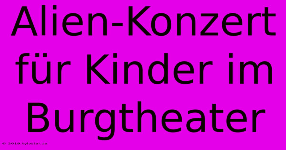 Alien-Konzert Für Kinder Im Burgtheater