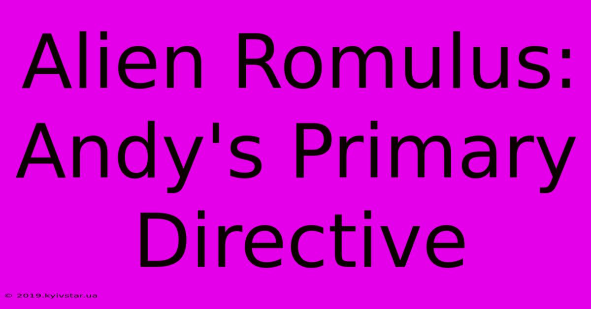 Alien Romulus: Andy's Primary Directive