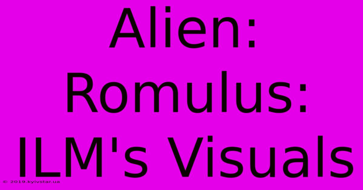 Alien: Romulus: ILM's Visuals