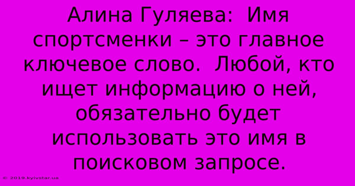 Алина Гуляева:  Имя Спортсменки – Это Главное Ключевое Слово.  Любой, Кто Ищет Информацию О Ней, Обязательно Будет Использовать Это Имя В Поисковом Запросе.