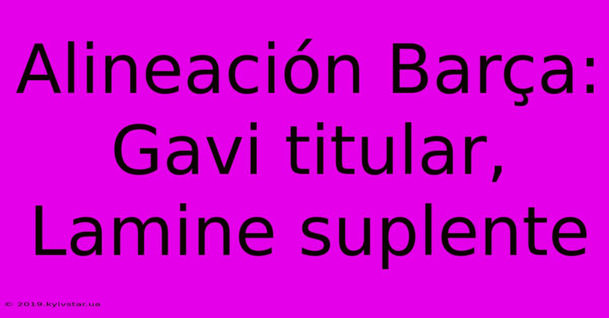 Alineación Barça: Gavi Titular, Lamine Suplente