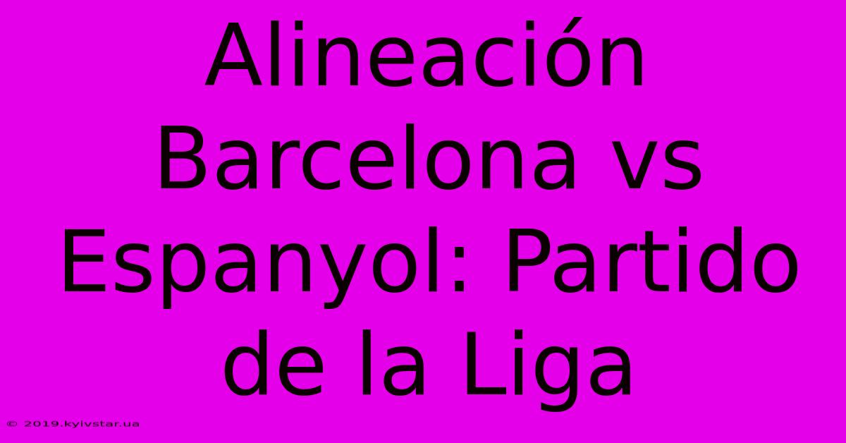 Alineación Barcelona Vs Espanyol: Partido De La Liga