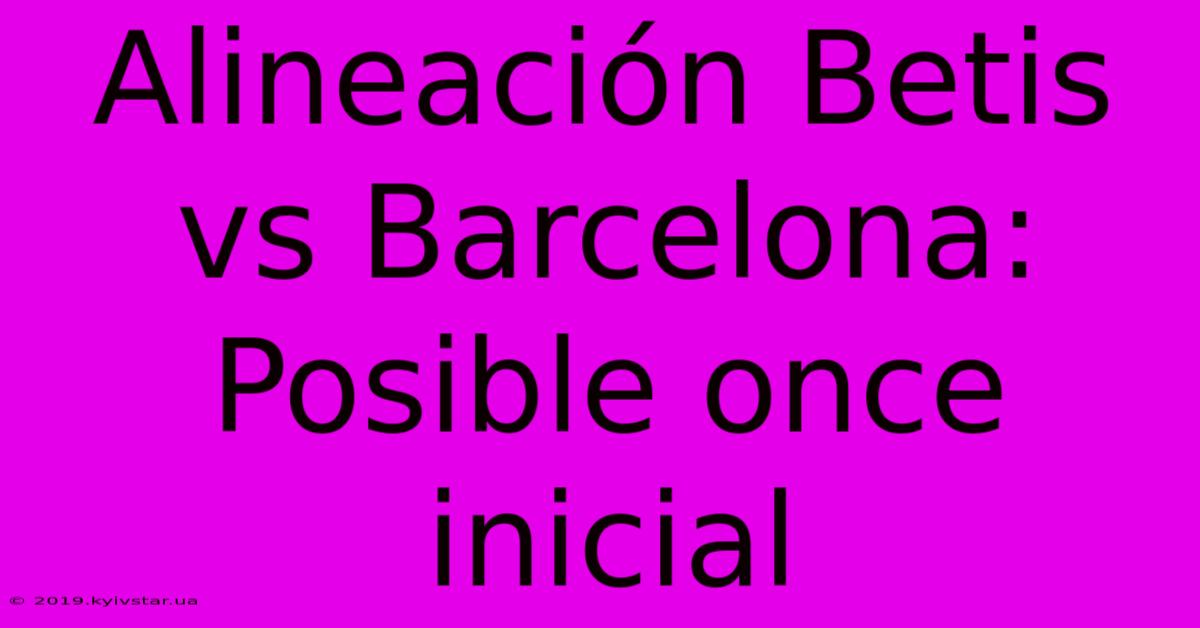 Alineación Betis Vs Barcelona: Posible Once Inicial