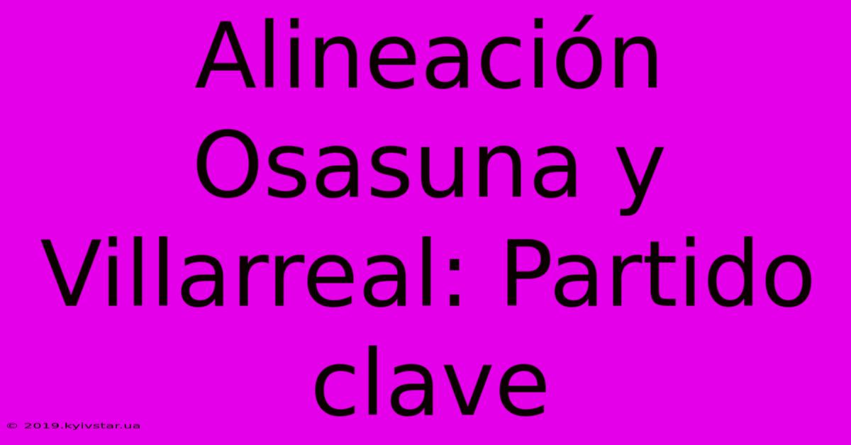 Alineación Osasuna Y Villarreal: Partido Clave