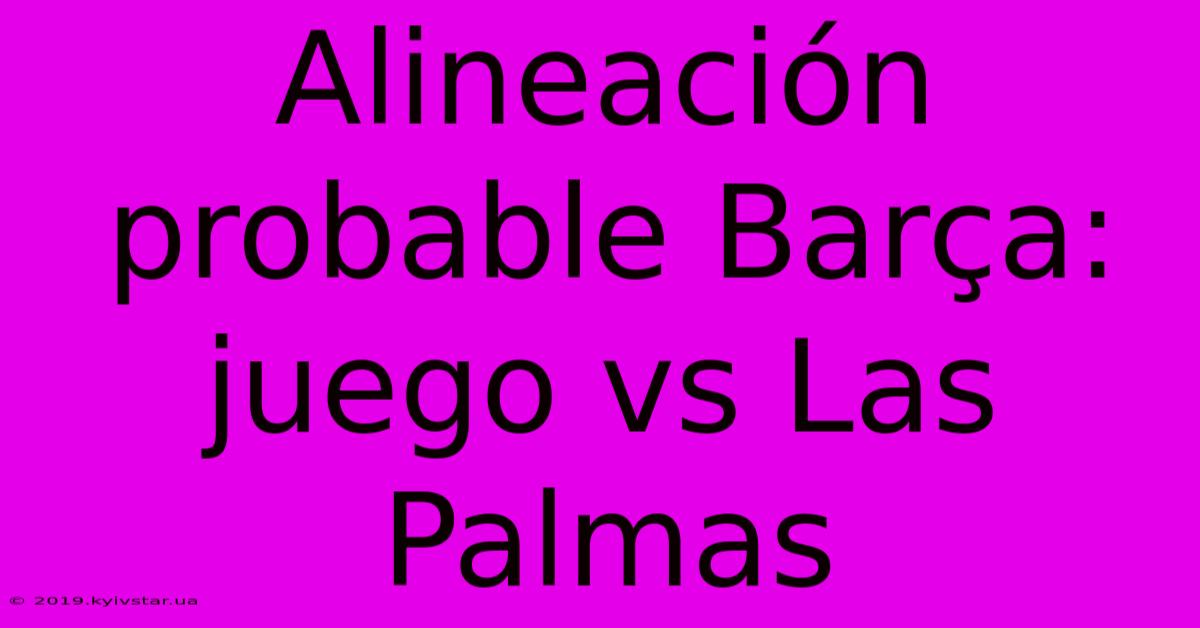 Alineación Probable Barça: Juego Vs Las Palmas