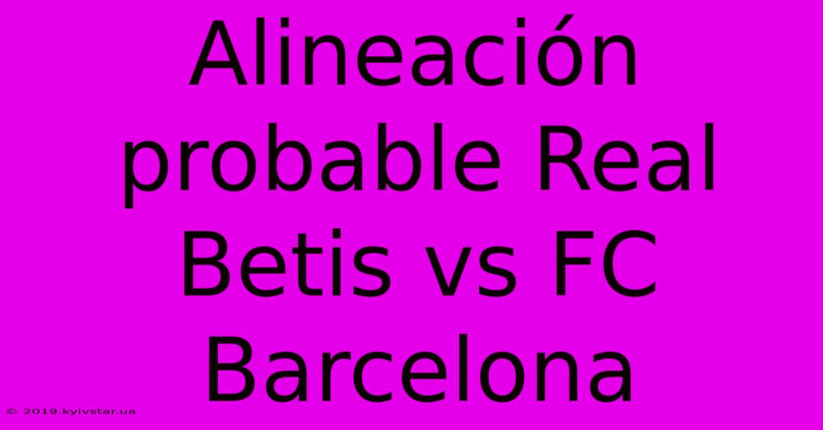 Alineación Probable Real Betis Vs FC Barcelona