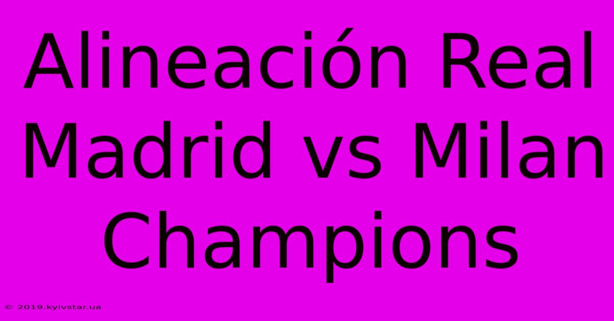 Alineación Real Madrid Vs Milan Champions