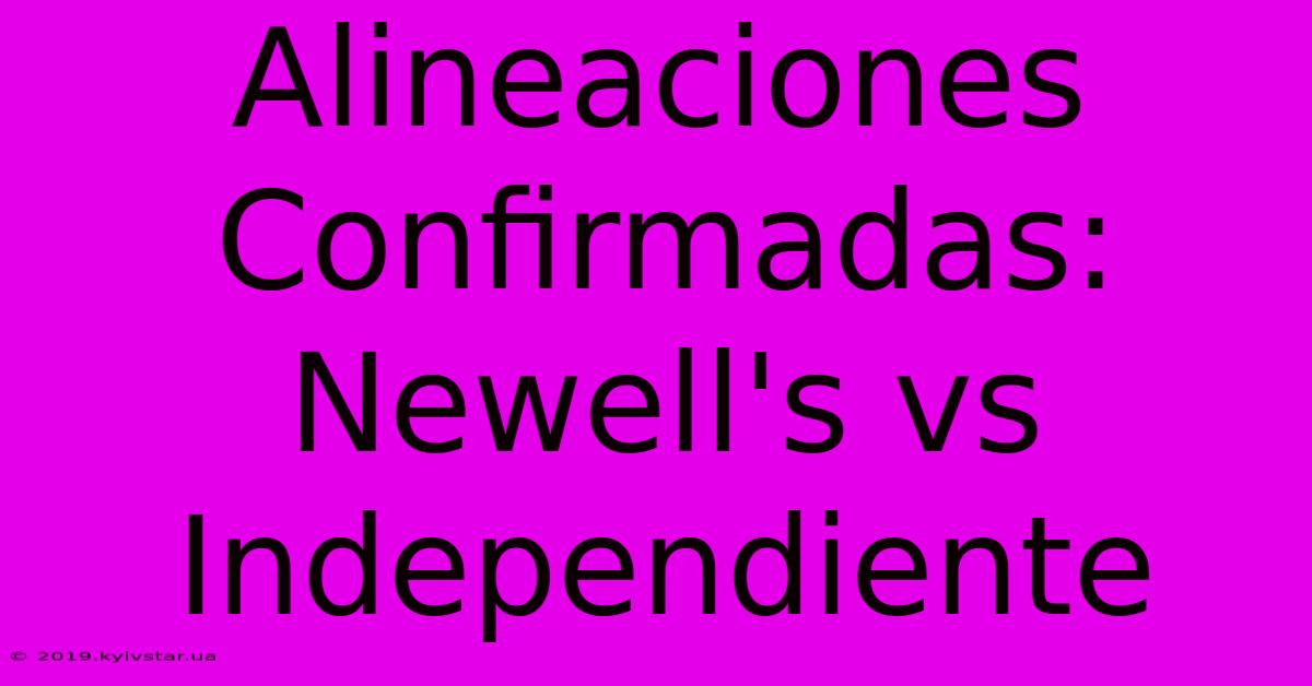 Alineaciones Confirmadas: Newell's Vs Independiente