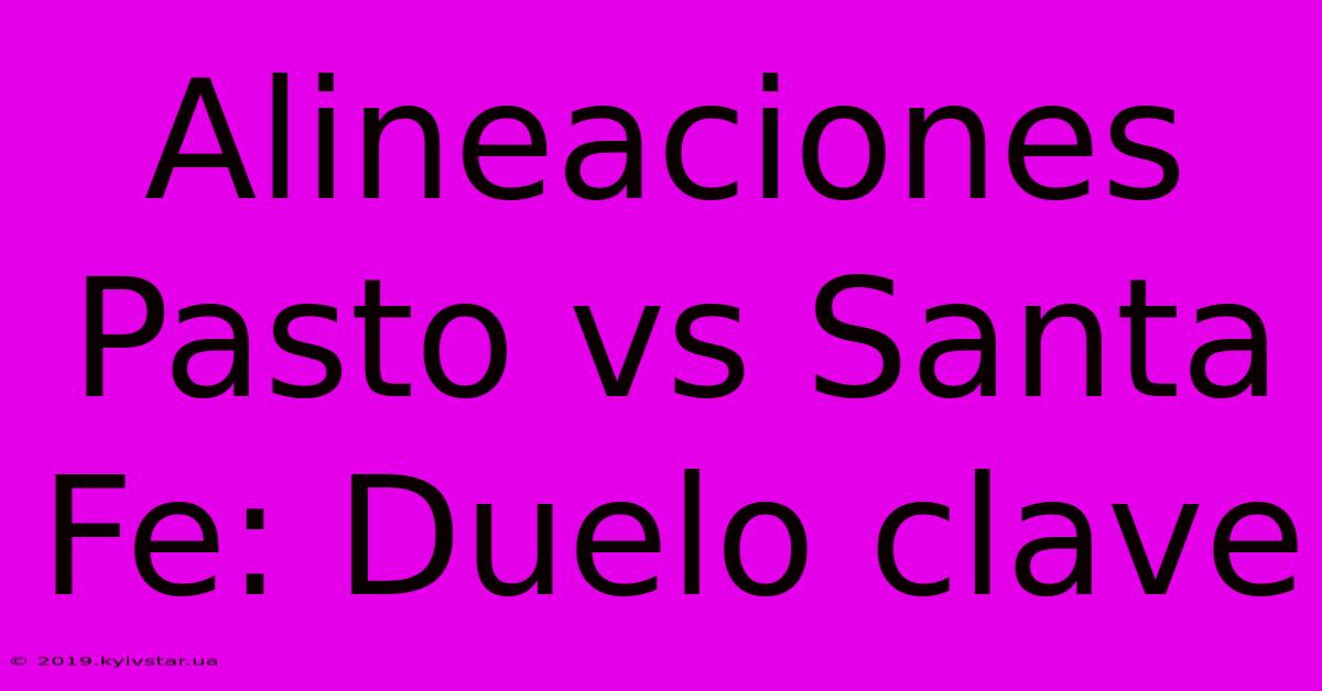 Alineaciones Pasto Vs Santa Fe: Duelo Clave