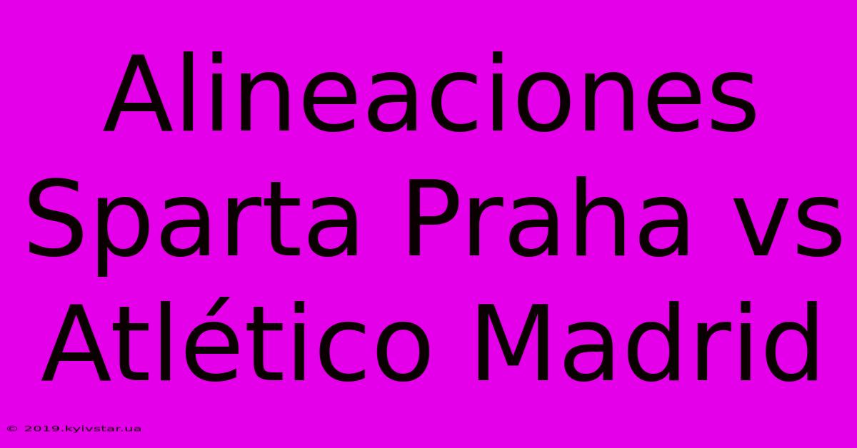 Alineaciones Sparta Praha Vs Atlético Madrid