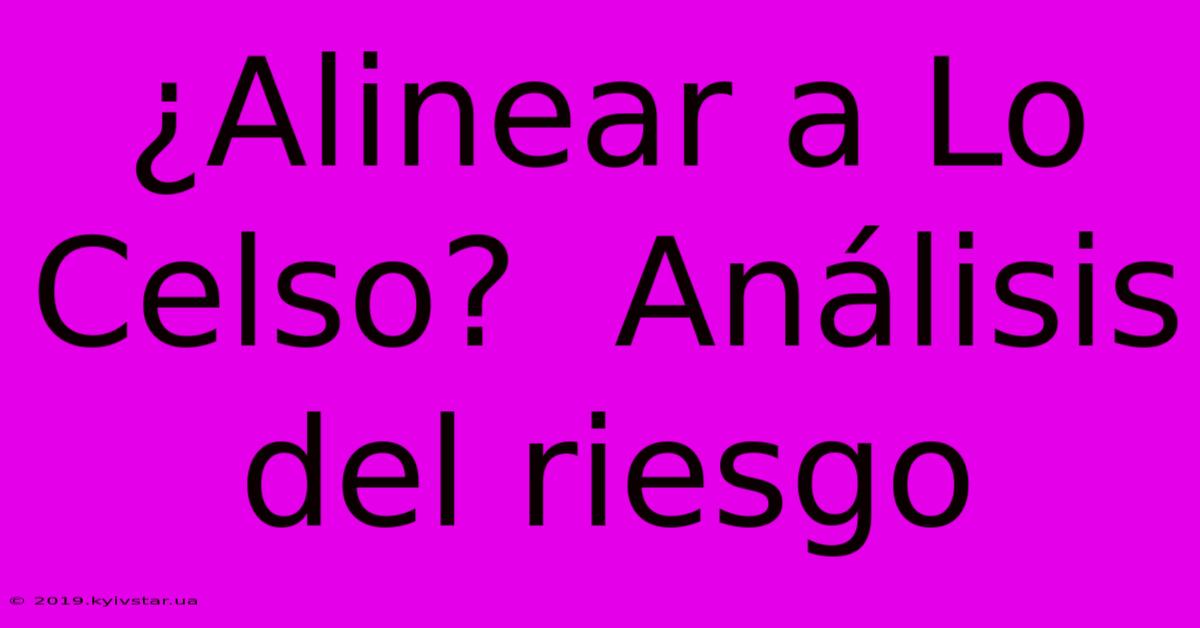 ¿Alinear A Lo Celso?  Análisis Del Riesgo