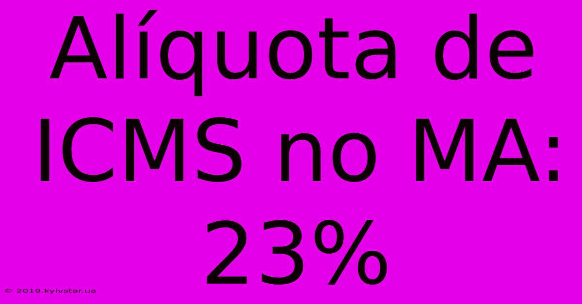 Alíquota De ICMS No MA: 23%