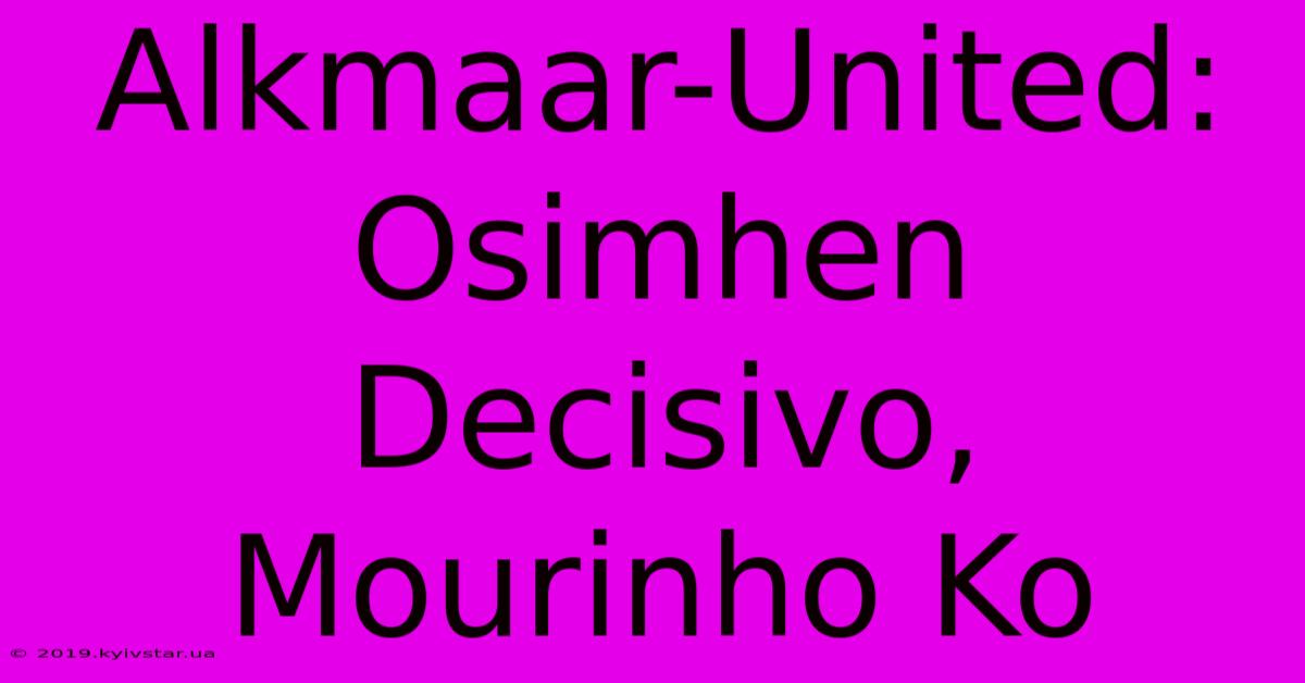 Alkmaar-United: Osimhen Decisivo, Mourinho Ko 