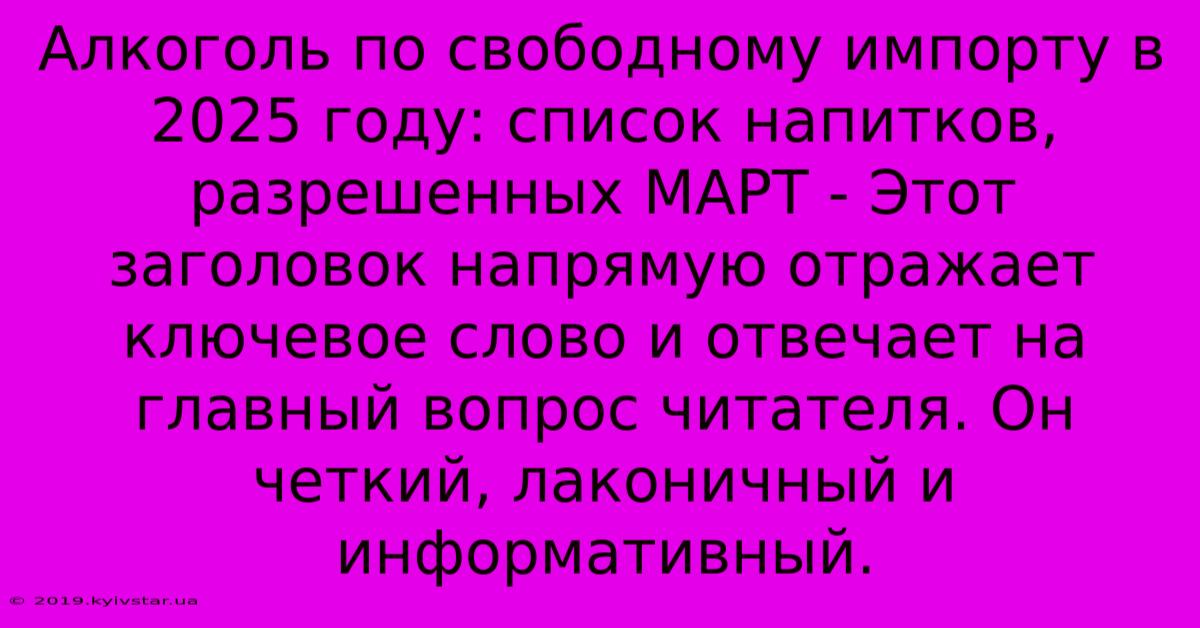 Алкоголь По Свободному Импорту В 2025 Году: Список Напитков, Разрешенных МАРТ - Этот Заголовок Напрямую Отражает Ключевое Слово И Отвечает На Главный Вопрос Читателя. Он Четкий, Лаконичный И Информативный.